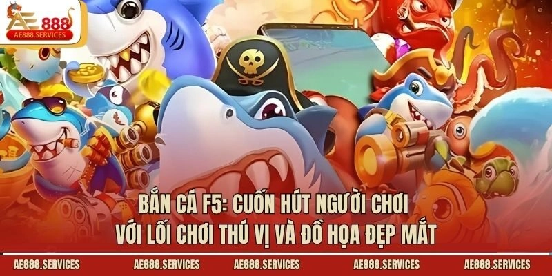 Bắn cá F5: Cuốn hút người chơi với lối chơi thú vị và đồ họa đẹp mắt