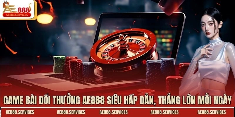 Game Bài Đổi Thưởng AE888 Siêu Hấp Dẫn, Thắng Lớn Mỗi Ngày