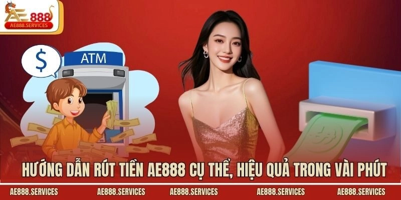Hướng dẫn rút tiền AE888 cụ thể, hiệu quả trong vài phút
