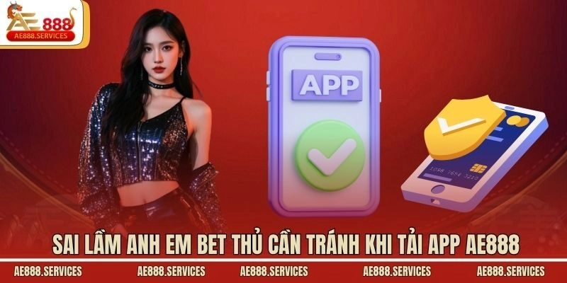 Sai lầm anh em bet thủ cần tránh khi tải app AE888