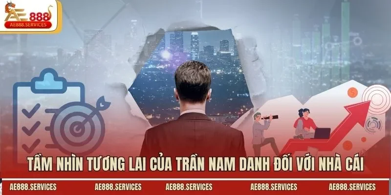 Tầm nhìn tương lai của Trần Nam Danh đối với nhà cái