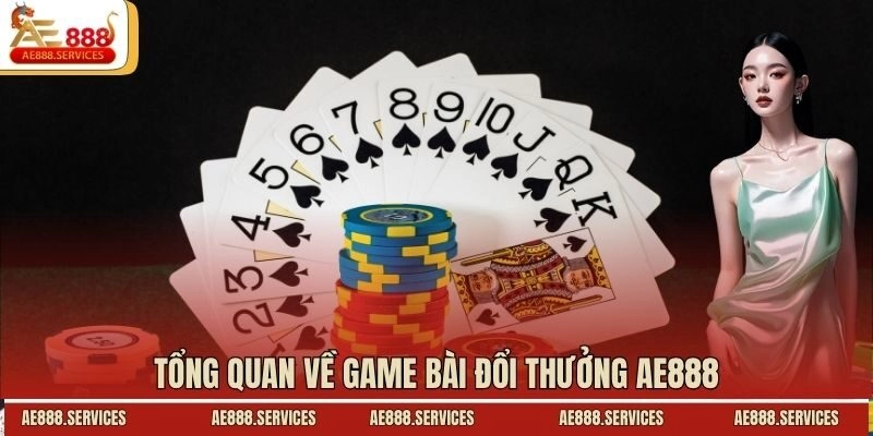 Tổng quan về game bài đổi thưởng AE888